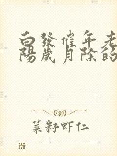 白发催年老,青阳岁月除的意思