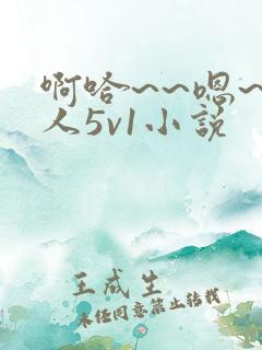 啊哈~~嗯~主人5v1小说