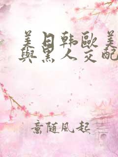 美日韩欧美美女与黑人交配