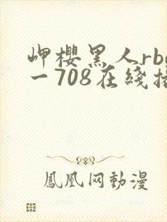 岬樱黑人rbd一708在线播放