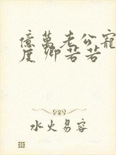 亿万老公宠妻无度 卿若若