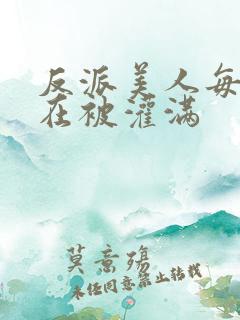 反派美人每天都在被灌满