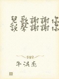 儿歌谢谢你我要说声谢谢你