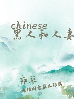 chinese黑人和人妻bbc