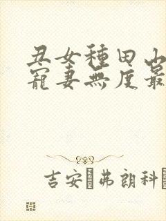 丑女种田山里汉宠妻无度最新章节免费阅读