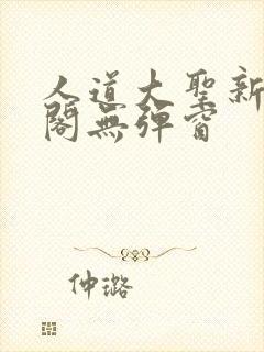 人道大圣新笔趣阁无弹窗