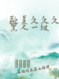 欧美久久久精品黑人一级