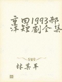 重回1993郝洋短剧全集免费观看