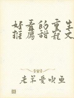 好看的重生小说推荐甜宠文