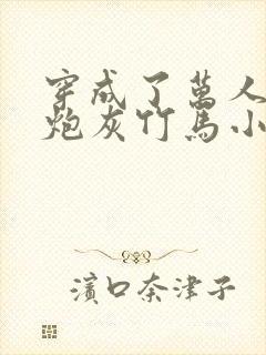 穿成了万人迷的炮灰竹马小说