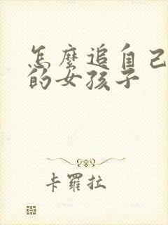 怎么追自己喜欢的女孩子