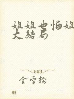 姐姐也怕姐姐呀大结局