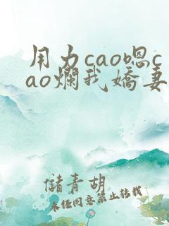 用力cao嗯cao烂我娇妻