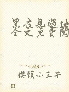 黑夜见过他深情全文免费阅读