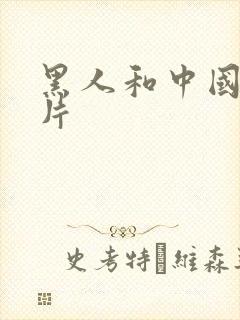 黑人和中国人毛片