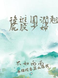 后进圆润翘臀大屁股少妇