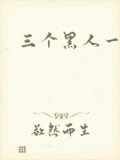 三个黑人一起上