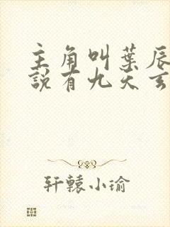 主角叫叶辰的小说有九天玄女