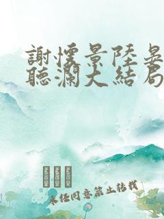 谢怀景陆晏辞沈听澜大结局