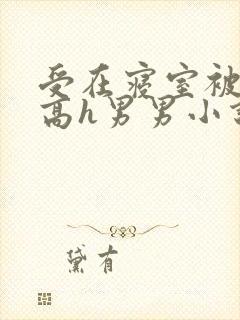受在寝室被多攻高h男男小说