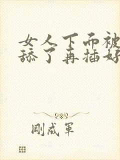 女人下面被男人舔了再插好舒服