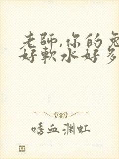 老师,你的兔子好软水好多