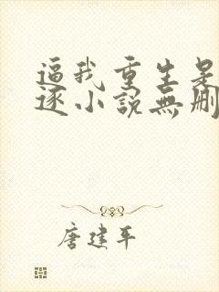 逼我重生是吧程逐小说无删减版