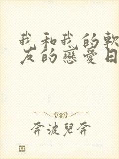 我和我的软萌女友的恋爱日常txt