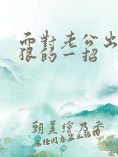 面对老公出轨最狠的一招