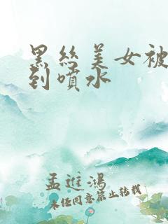 黑丝美女被折磨到喷水