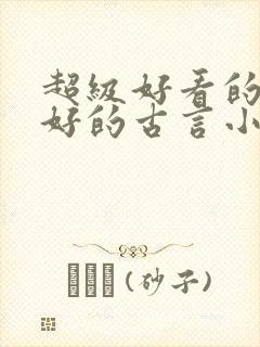 超级好看的文笔好的古言小说推荐啊