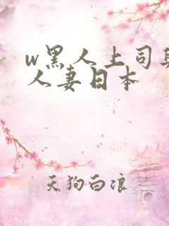 w黑人上司与的人妻日本