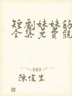 短剧妹妹的秘密全集免费观看高清