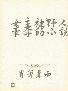 女主被野人强取豪夺的小说