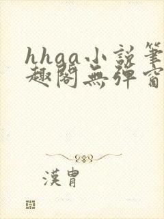 hhaa小说笔趣阁无弹窗最新章节