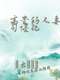 高贵的人妻被上司侵犯