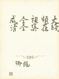 成全视频大全高清全集在线完整观