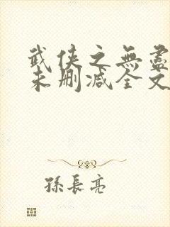 武侠之无尽恶人未删减全文阅读