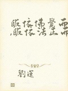 皈依佛觉而不迷,皈依法正而不邪