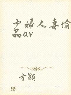 少妇人妻偷人精品av