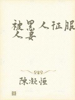 被黑人征服漂亮人妻