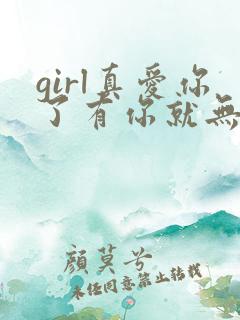 girl真爱你了有你就无求了是什么歌