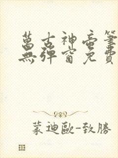 万古神帝笔趣阁无弹窗免费