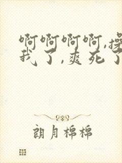 啊啊啊啊,操死我了,爽死了