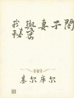 我与妻子闺蜜的秘密