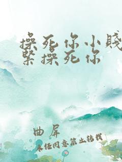 操死你小贱人逼紧操死你