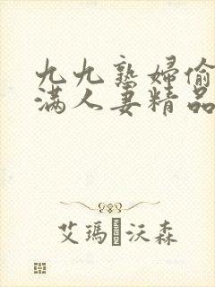 九九熟妇偷拍丰满人妻精品