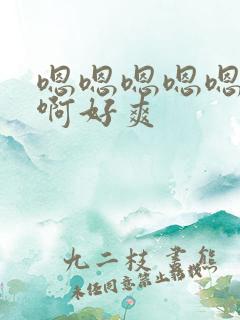 嗯嗯嗯嗯嗯啊啊啊好爽