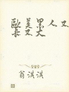 欧美黑人又粗又长又大