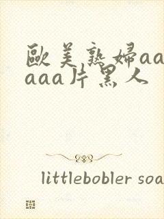 欧美熟妇aaaaaa片黑人